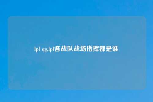 lpl qg,lpl各战队战场指挥都是谁