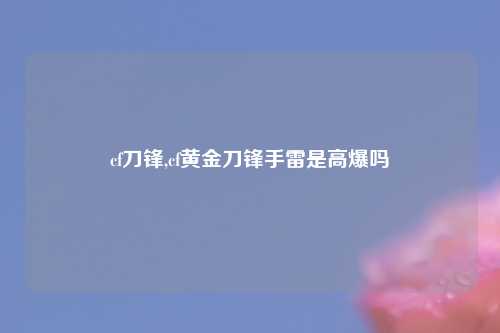 cf刀锋,cf黄金刀锋手雷是高爆吗