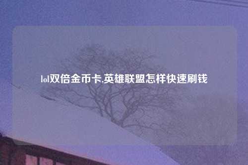lol双倍金币卡,英雄联盟怎样快速刷钱