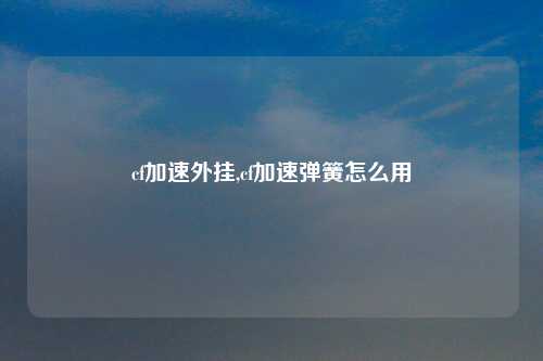 cf加速外挂,cf加速弹簧怎么用