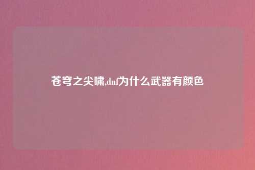 苍穹之尖啸,dnf为什么武器有颜色