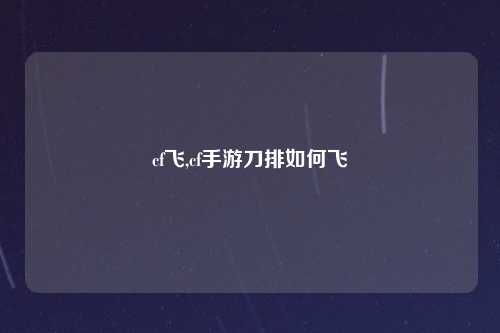 cf飞,cf手游刀排如何飞