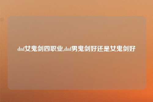 dnf女鬼剑四职业,dnf男鬼剑好还是女鬼剑好