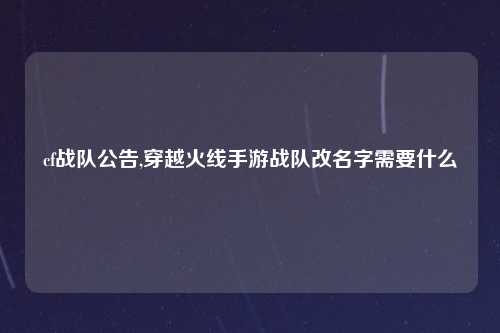 cf战队公告,穿越火线手游战队改名字需要什么