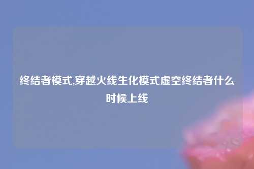 终结者模式,穿越火线生化模式虚空终结者什么时候上线