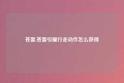 苍雷,苍雷引曜行走动作怎么获得