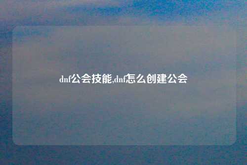 dnf公会技能,dnf怎么创建公会