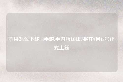 苹果怎么下载lol手游,手游版LOL即将在9月15号正式上线