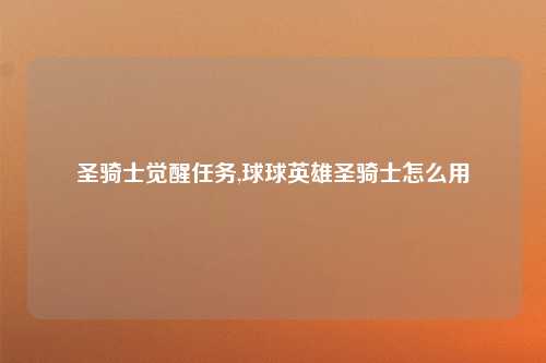圣骑士觉醒任务,球球英雄圣骑士怎么用
