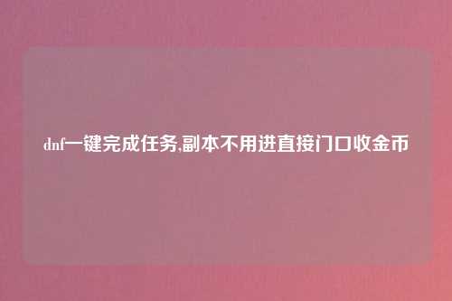 dnf一键完成任务,副本不用进直接门口收金币