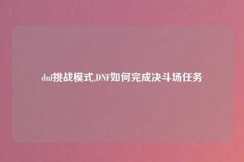 dnf挑战模式,DNF如何完成决斗场任务