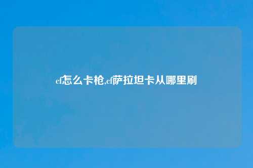 cf怎么卡枪,cf萨拉坦卡从哪里刷