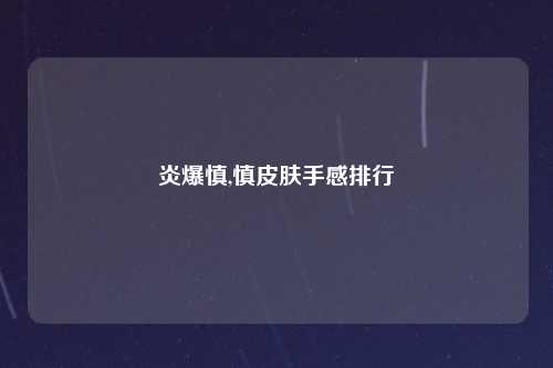 炎爆慎,慎皮肤手感排行