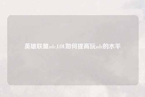 英雄联盟adc,LOL如何提高玩adc的水平