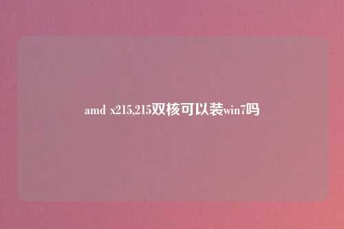 amd x215,215双核可以装win7吗