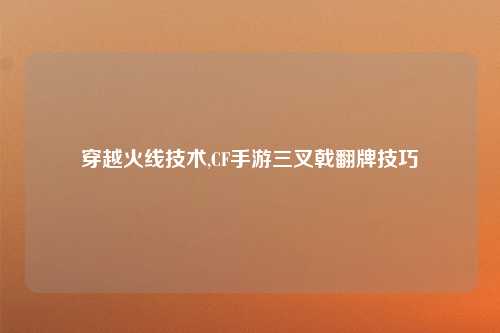 穿越火线技术,CF手游三叉戟翻牌技巧