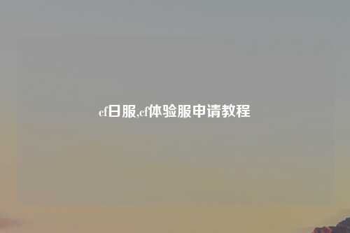 cf日服,cf体验服申请教程