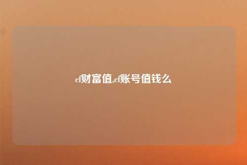 cf财富值,cf账号值钱么