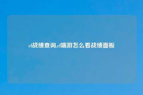 cf战绩查询,cf端游怎么看战绩面板