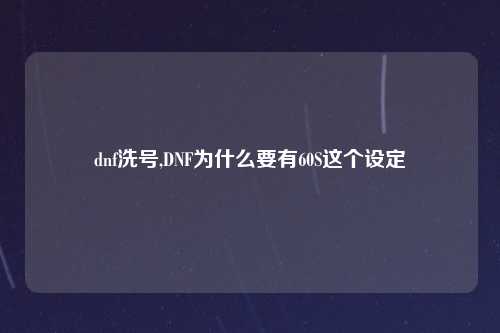 dnf洗号,DNF为什么要有60S这个设定