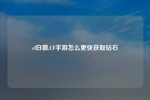 cf白狼,CF手游怎么更快获取钻石