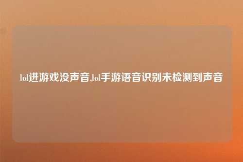 lol进游戏没声音,lol手游语音识别未检测到声音