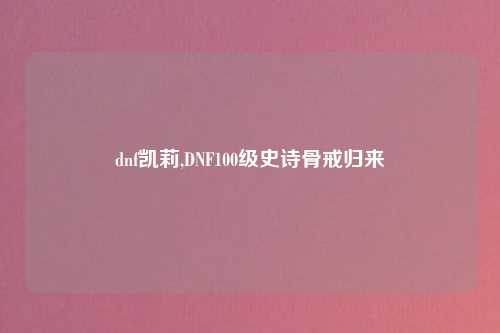 dnf凯莉,DNF100级史诗骨戒归来