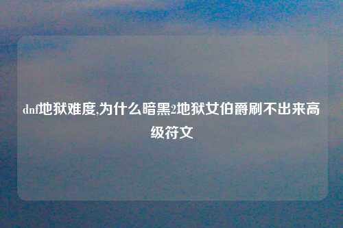 dnf地狱难度,为什么暗黑2地狱女伯爵刷不出来高级符文