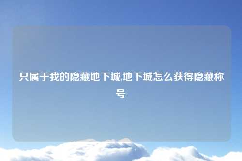 只属于我的隐藏地下城,地下城怎么获得隐藏称号