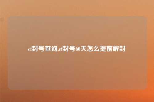 cf封号查询,cf封号60天怎么提前解封