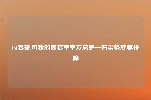 lol春哥,可我的同寝室室友总是一有劣势就要投降