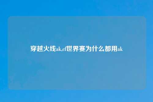 穿越火线ak,cf世界赛为什么都用ak