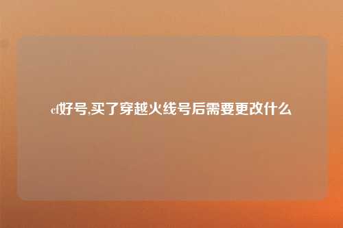 cf好号,买了穿越火线号后需要更改什么