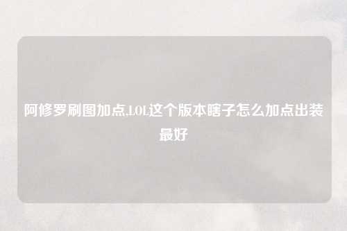 阿修罗刷图加点,LOL这个版本瞎子怎么加点出装最好