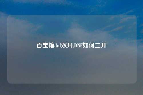 百宝箱dnf双开,DNF如何三开