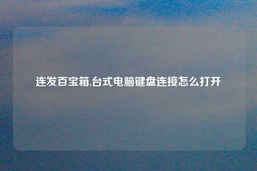 连发百宝箱,台式电脑键盘连接怎么打开