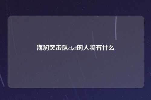 海豹突击队cf,cf的人物有什么