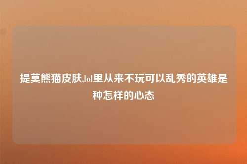 提莫熊猫皮肤,lol里从来不玩可以乱秀的英雄是种怎样的心态