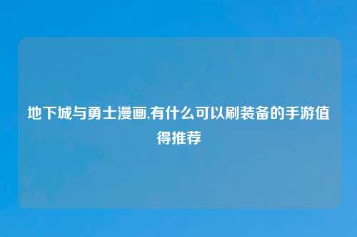 地下城与勇士漫画,有什么可以刷装备的手游值得推荐