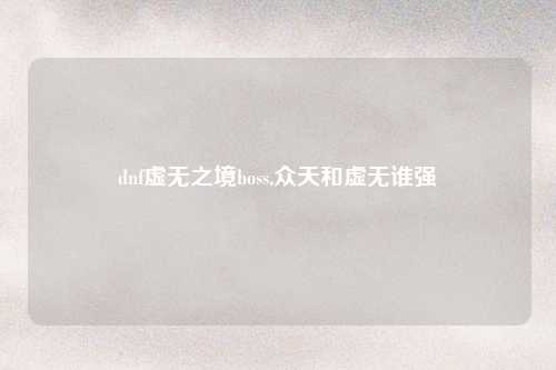 dnf虚无之境boss,众天和虚无谁强