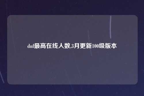 dnf最高在线人数,3月更新100级版本