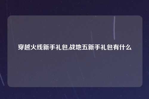 穿越火线新手礼包,战地五新手礼包有什么