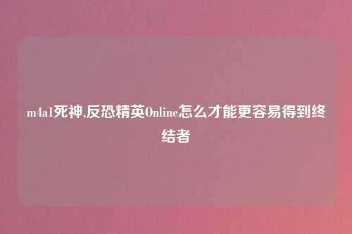 m4a1死神,反恐精英Online怎么才能更容易得到终结者