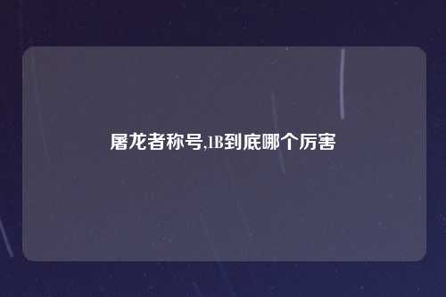 屠龙者称号,1B到底哪个厉害