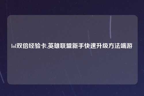 lol双倍经验卡,英雄联盟新手快速升级方法端游