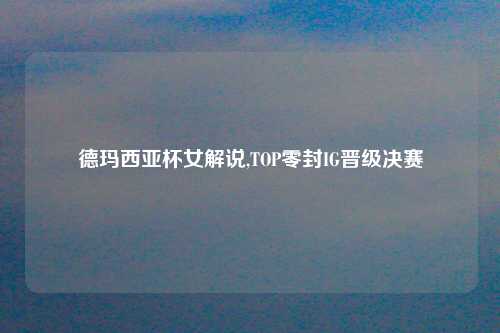 德玛西亚杯女解说,TOP零封IG晋级决赛