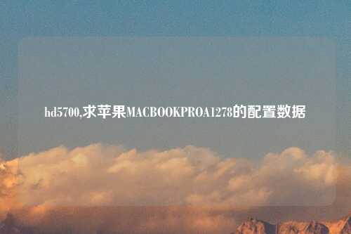 hd5700,求苹果MACBOOKPROA1278的配置数据