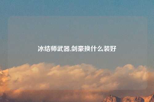 冰结师武器,剑豪换什么装好
