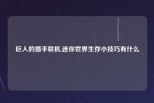 巨人的猎手联机,迷你世界生存小技巧有什么