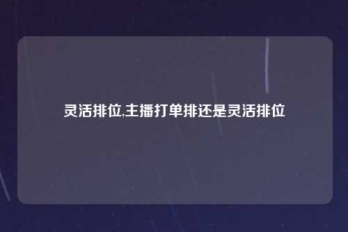灵活排位,主播打单排还是灵活排位